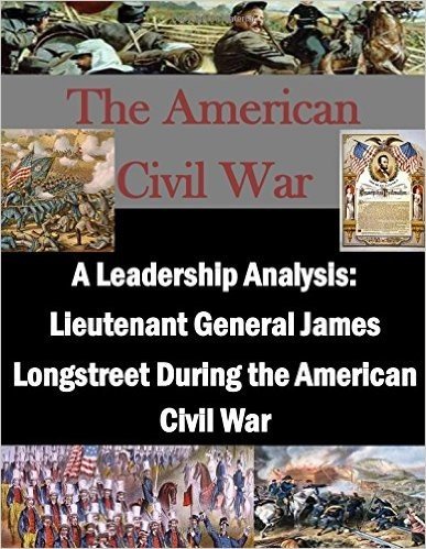 A Leadership Analysis: Lieutenant General James Longstreet During the American Civil War