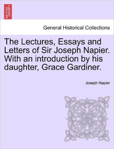 The Lectures, Essays and Letters of Sir Joseph Napier. with an Introduction by His Daughter, Grace Gardiner. baixar