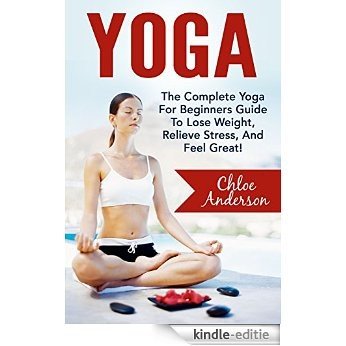 Yoga: The Complete Yoga For Beginners Guide To Lose Weight, Relieve Stress, And Feel Great - Includes 14 Easy Beginner Yoga Poses (Yoga For Weight Loss, Meditation, Yoga Guide) (English Edition) [Kindle-editie]