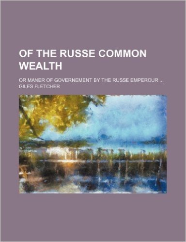 Of the Russe Common Wealth; Or Maner of Governement by the Russe Emperour