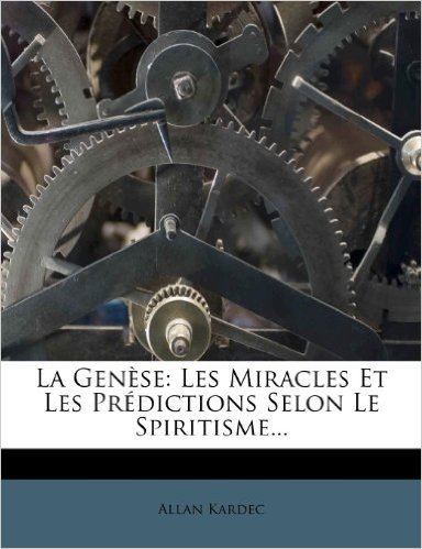 La Gen Se: Les Miracles Et Les PR Dictions Selon Le Spiritisme...
