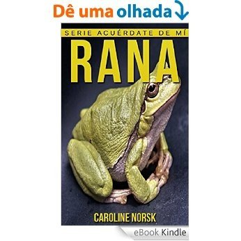 Rana: Libro de imágenes asombrosas y datos curiosos sobre los Rana para niños (Serie Acuérdate de mí) (Spanish Edition) [eBook Kindle]