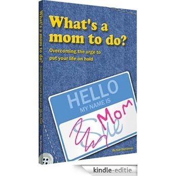 What's a Mom to Do? Overcoming the Urge to Put Your Life on Hold (English Edition) [Kindle-editie]