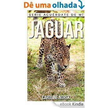 Jaguar: Libro de imágenes asombrosas y datos curiosos sobre los Jaguar para niños (Serie Acuérdate de mí) (Spanish Edition) [eBook Kindle]