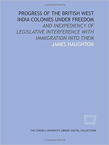 indir Progress of the British West India colonies under freedom: and inexpediency of legislative interference with immigration into them