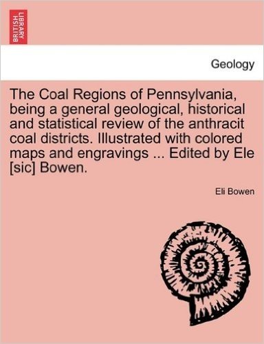 The Coal Regions of Pennsylvania, Being a General Geological, Historical and Statistical Review of the Anthracit Coal Districts. Illustrated with Colo
