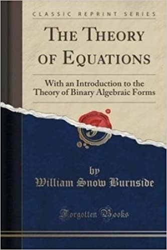 The Theory of Equations: With an Introduction to the Theory of Binary Algebraic Forms. by William Snow Burnside and Arthur William Panton.