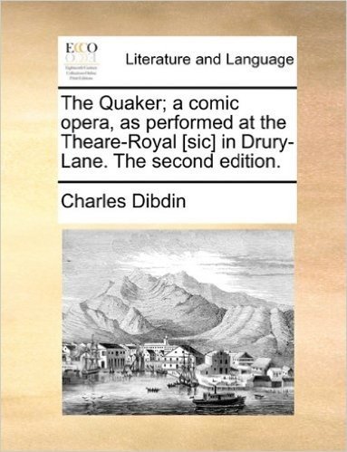 The Quaker; A Comic Opera, as Performed at the Theare-Royal [Sic] in Drury-Lane. the Second Edition.