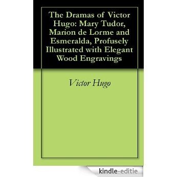 The Dramas of Victor Hugo: Mary Tudor, Marion de Lorme and Esmeralda, Profusely Illustrated with Elegant Wood Engravings (English Edition) [Kindle-editie]