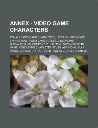 Annex - Video Game Characters: Female Video Game Characters, Lists of Video Game Characters, Video Game Bosses, Video Game Characters by Company, Vid