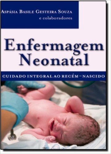 Enfermagem Neonatal. Cuidado Integral Ao Recém-Nascido