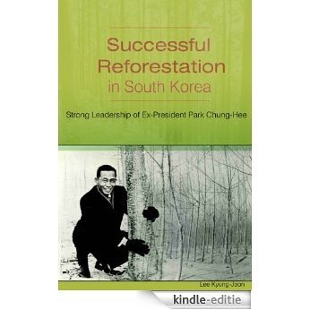 Successful Reforestation in South Korea: Strong Leadership of Ex-President Park Chung-Hee (English Edition) [Kindle-editie]