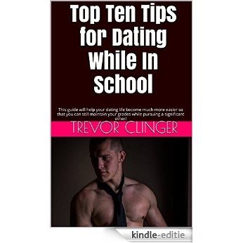 Top Ten Tips for Dating While In School: This guide will help your dating life become much more easier so that you can still maintain your grades while pursuing a significant other! (English Edition) [Kindle-editie]