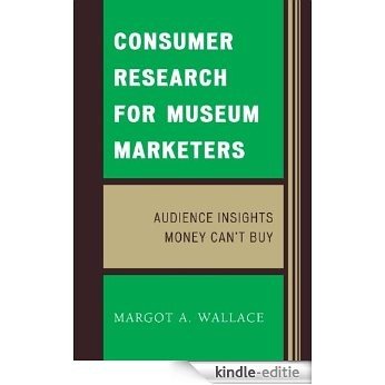 Consumer Research for Museum Marketers: Audience Insights Money Can't Buy [Kindle-editie]