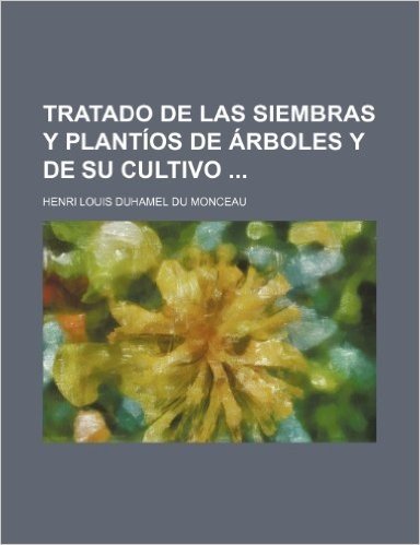 Tratado de Las Siembras y Plantios de Arboles y de Su Cultivo