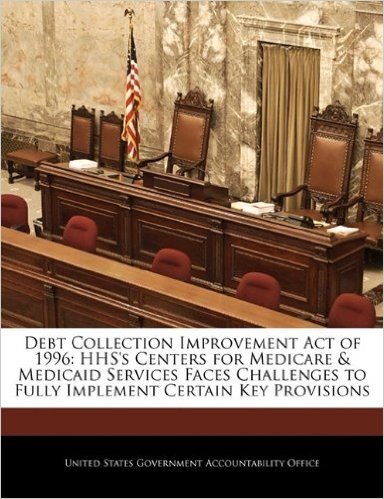 Debt Collection Improvement Act of 1996: HHS's Centers for Medicare & Medicaid Services Faces Challenges to Fully Implement Certain Key Provisions