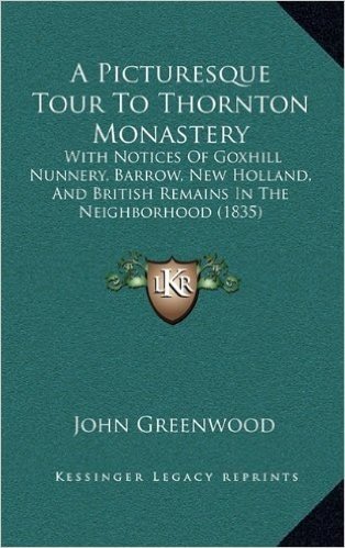 A Picturesque Tour to Thornton Monastery: With Notices of Goxhill Nunnery, Barrow, New Holland, and British Remains in the Neighborhood (1835)