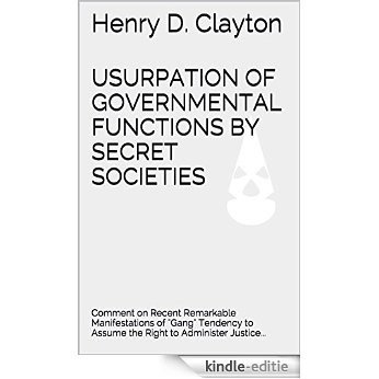 USURPATION OF GOVERNMENTAL FUNCTIONS BY SECRET SOCIETIES: Comment on Recent Remarkable Manifestations of "Gang" Tendency to Assume the Right to Administer Justice... (English Edition) [Kindle-editie]