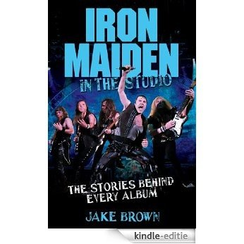 Iron Maiden in the Studio: The Stories Behind Every Album [Kindle-editie]