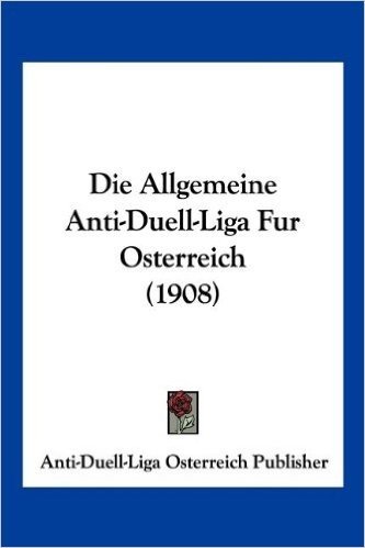 Die Allgemeine Anti-Duell-Liga Fur Osterreich (1908)