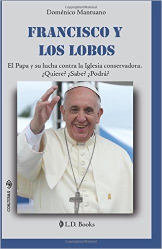 Francisco y Los Lobos: El Papa y Su Lucha Contra La Iglesia Conservadora. Quiere? Sabe? Podra?