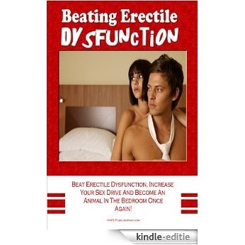 Beating Erectile Dysfunction: Beat Erectile Dysfunction, Stop Premature Ejaculation, Increase Your Sex Drive And Become A Sexual Beast In The Bedroom Once Again! (English Edition) [Kindle-editie]