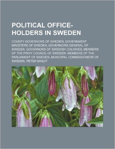 Political Office-Holders in Sweden: County Governors of Sweden, Government Ministers of Sweden, Governors-General of Sweden, Governors of Swedish Colo