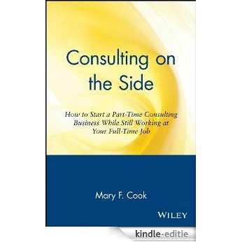 Consulting on the Side: How to Start a Part-Time Consulting Business While Still Working at Your Full-Time Job [Kindle-editie]