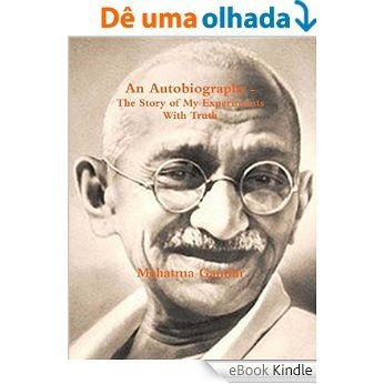 Gandhi, An Autobiography - The Story of My Experiments With Truth [eBook Kindle]
