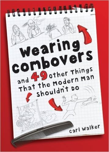 Wearing Combovers: And 49 Other Things That the Modern Man Shouldn't Do