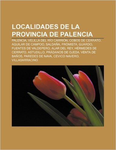 Localidades de La Provincia de Palencia: Palencia, Velilla del Rio Carrion, Cobos de Cerrato, Aguilar de Campoo, Saldana, Fromista, Guardo