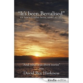 It's Been Bertalised:(or how a Gordon Setter ruined my life) And other true short stories (English Edition) [Kindle-editie]