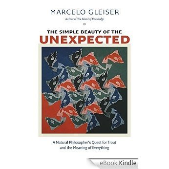 The Simple Beauty of the Unexpected: A Natural Philosopher's Quest for Trout and the Meaning of Everything [eBook Kindle]
