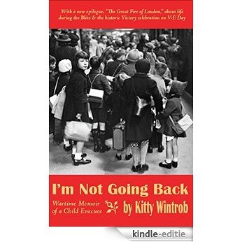 I'M NOT GOING BACK: Wartime Memoir of a Child Evacuee: (Second Edition) (English Edition) [Kindle-editie]