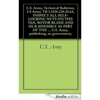 U.S. Army, Technical Bulletins, US Army, TB 1-1520-228-20-64, INSPECT ALL SELF-LOCKING NUTS ON THE TAIL ROTOR BLADE AND HUB ASSEMBLY AS PART OF THE MAINTENANCE ... publishing, us government, (English Edition) [Kindle-editie]