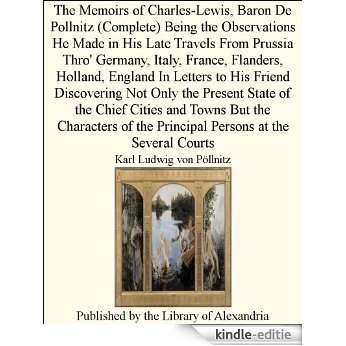 The Memoirs of Charles-Lewis, Baron De Pollnitz (Complete) Being the Observations He Made in His Late Travels From Prussia Thro' Germany, Italy, France, ... the Principal Persons at the Several Courts [Kindle-editie]