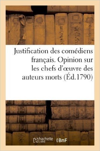 Télécharger Justification Des Comediens Francais. Opinion Sur Les Chefs D&#39;Oeuvre Des Auteurs Morts (French Edition) by Sans Auteur (2013) Paperback