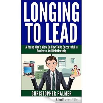 Longing To Lead: A Young Man's View On How To Be Successful In Business And Relationship (English Edition) [Kindle-editie]