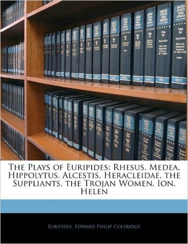 The Plays of Euripides: Rhesus. Medea. Hippolytus. Alcestis. Heracleidae. the Suppliants. the Trojan Women. Ion. Helen