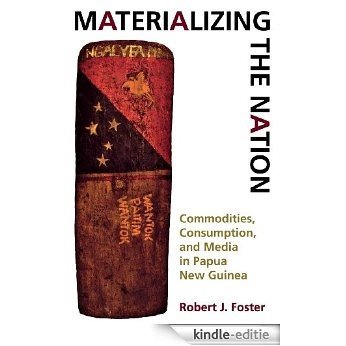Materializing the Nation: Commodities, Consumption, and Media in Papua New Guinea [Kindle-editie]