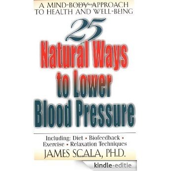 25 Natural Ways To Lower Blood Pressure: A Mind-body Approach to Health and Well-being [Kindle-editie]