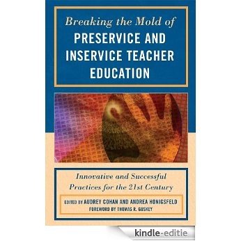 Breaking the Mold of Preservice and Inservice Teacher Education: Innovative and Successful Practices for the Twenty-first Century [Kindle-editie]