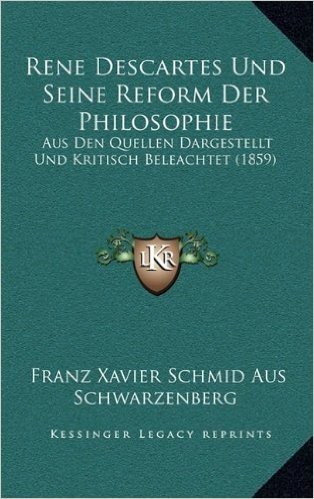 Rene Descartes Und Seine Reform Der Philosophie: Aus Den Quellen Dargestellt Und Kritisch Beleachtet (1859)