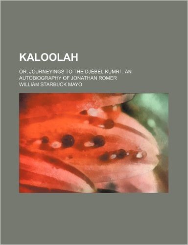 Kaloolah; Or, Journeyings to the Djebel Kumri an Autobiography of Jonathan Romer