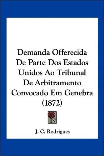 Demanda Offerecida de Parte DOS Estados Unidos Ao Tribunal de Arbitramento Convocado Em Genebra (1872)