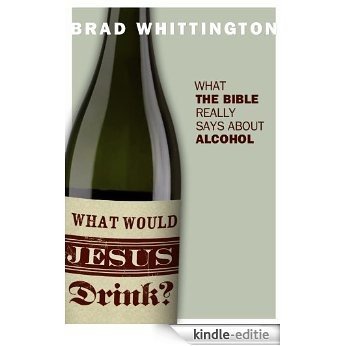 What Would Jesus Drink? What the Bible Really Says About Alcohol (English Edition) [Kindle-editie]