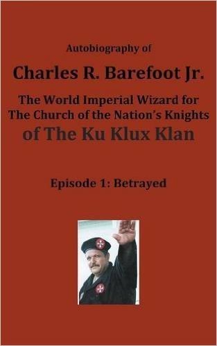 Autobiography of Charles R. Barefoot Jr. the World Imperial Wizard for the Church of the Nation's Knights of the Ku Klux Klan: Episode 1: Betrayed