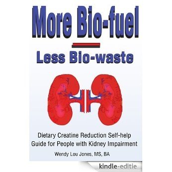 More Bio-fuel --- Less Bio-waste: Dietary Creatine Reduction Self-help Guide for People with Kidney Impairment (English Edition) [Kindle-editie]