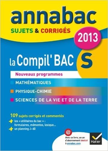 Annales Annabac 2013 La compil' Bac S : Maths, Physique-Chimie, SVT: Sujets et corrigés du bac - Terminale S