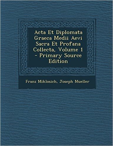 ACTA Et Diplomata Graeca Medii Aevi Sacra Et Profana Collecta, Volume 1 - Primary Source Edition